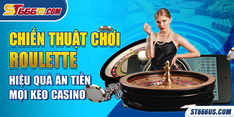 Chiến thuật Chơi Roulette Hiệu Quả Ăn Tiền Mọi Kèo Casino